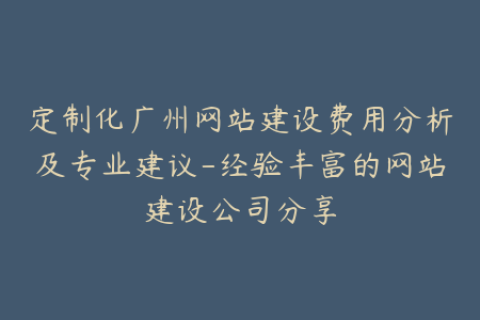 定制化广州网站建设费用分析及专业建议-经验丰富的网站建设公司分享