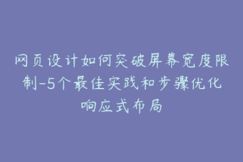 网页设计如何突破屏幕宽度限制-5个最佳实践和步骤优化响应式布局