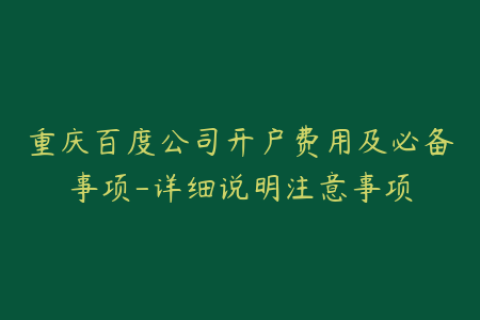 重庆百度公司开户费用及必备事项-详细说明注意事项