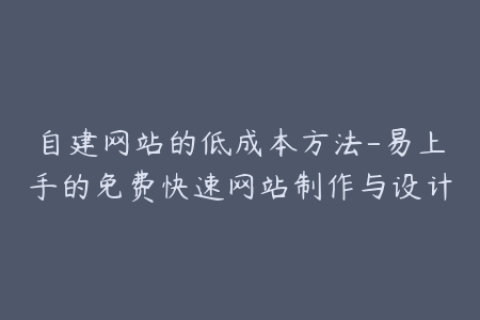 自建网站的低成本方法-易上手的免费快速网站制作与设计