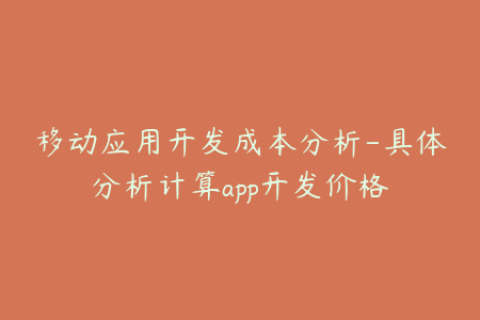 移动应用开发成本分析-具体分析计算app开发价格
