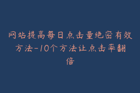 网站提高每日点击量绝密有效方法-10个方法让点击率翻倍