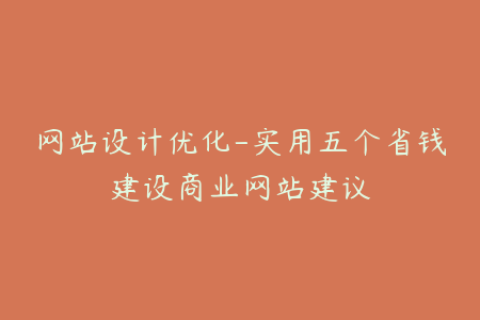 网站设计优化-实用五个省钱建设商业网站建议