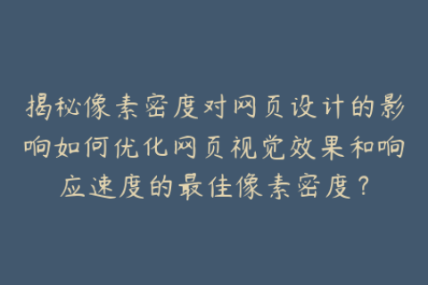 揭秘像素密度对网页设计的影响如何优化网页视觉效果和响应速度的最佳像素密度？