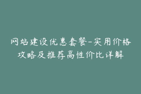 网站建设优惠套餐-实用价格攻略及推荐高性价比详解