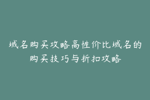 域名购买攻略高性价比域名的购买技巧与折扣攻略