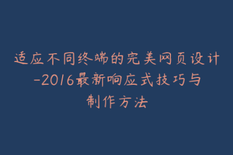 适应不同终端的完美网页设计-2016最新响应式技巧与制作方法