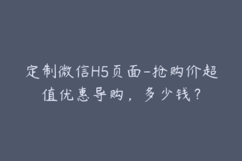 定制微信H5页面-抢购价超值优惠导购，多少钱？