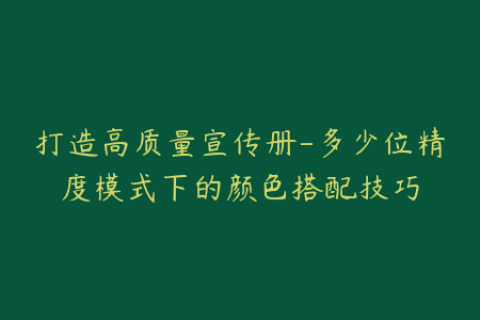 打造高质量宣传册-多少位精度模式下的颜色搭配技巧