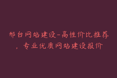邢台网站建设-高性价比推荐，专业优质网站建设报价