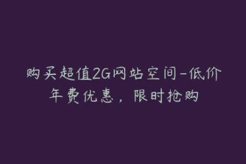 购买超值2G网站空间-低价年费优惠，限时抢购