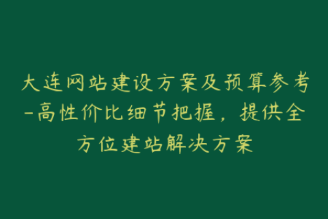 大连网站建设方案及预算参考-高性价比细节把握，提供全方位建站解决方案