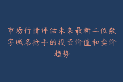 市场行情评估未来最新二位数字域名抢手的投资价值和卖价趋势