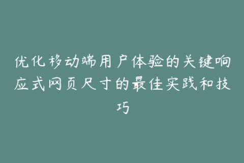 优化移动端用户体验的关键响应式网页尺寸的最佳实践和技巧