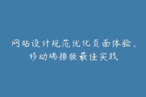 网站设计规范优化页面体验，移动端排版最佳实践