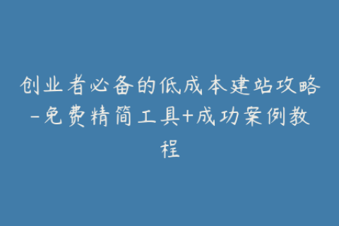 创业者必备的低成本建站攻略-免费精简工具+成功案例教程