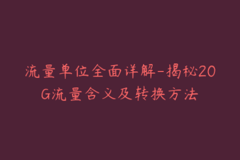 流量单位全面详解-揭秘20G流量含义及转换方法