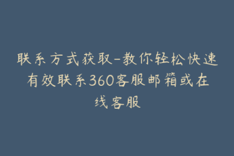 联系方式获取-教你轻松快速有效联系360客服邮箱或在线客服