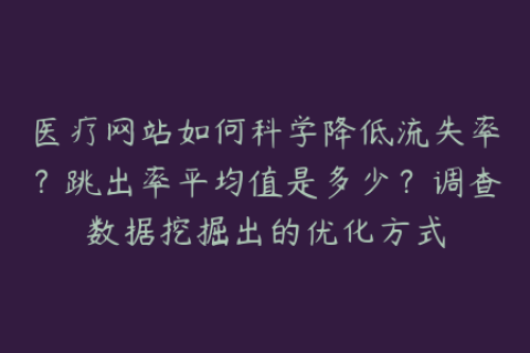 医疗网站如何科学降低流失率？跳出率平均值是多少？调查数据挖掘出的优化方式