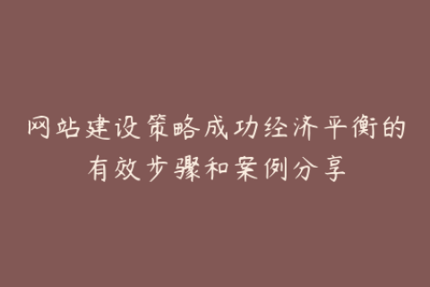网站建设策略成功经济平衡的有效步骤和案例分享