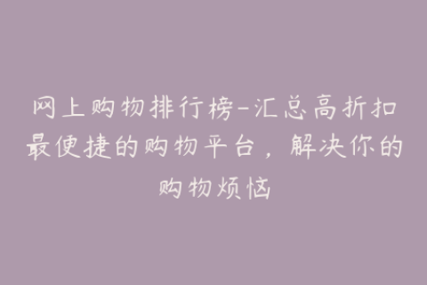 网上购物排行榜-汇总高折扣最便捷的购物平台，解决你的购物烦恼