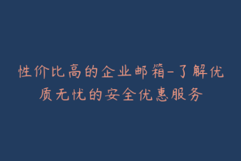 性价比高的企业邮箱-了解优质无忧的安全优惠服务