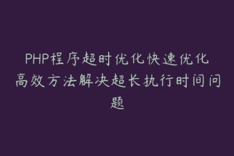 PHP程序超时优化快速优化高效方法解决超长执行时间问题