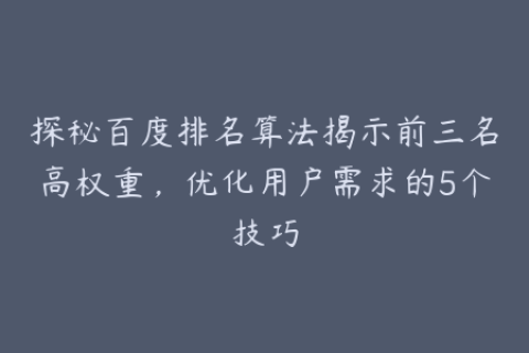 探秘百度排名算法揭示前三名高权重，优化用户需求的5个技巧