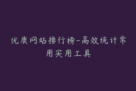 优质网站排行榜-高效统计常用实用工具
