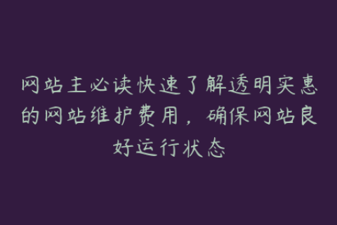 网站主必读快速了解透明实惠的网站维护费用，确保网站良好运行状态