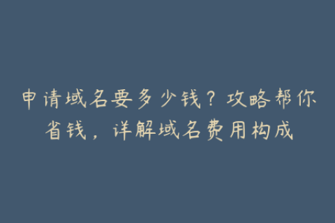 申请域名要多少钱？攻略帮你省钱，详解域名费用构成