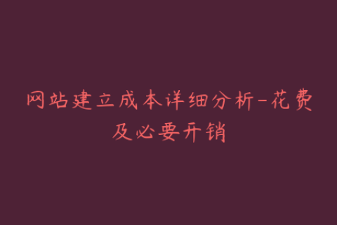 网站建立成本详细分析-花费及必要开销
