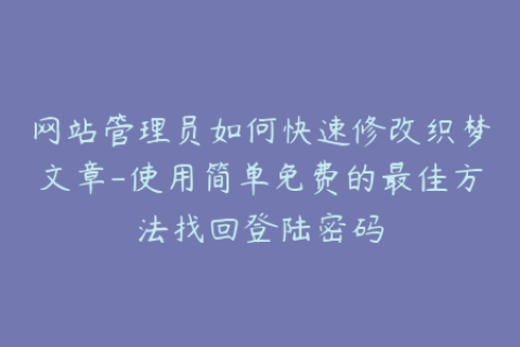 网站管理员如何快速修改织梦文章-使用简单免费的最佳方法找回登陆密码