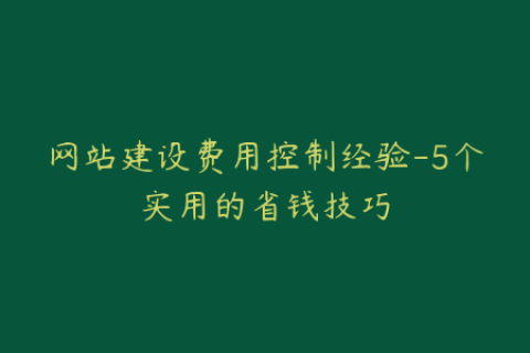 网站建设费用控制经验-5个实用的省钱技巧