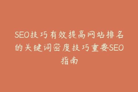 SEO技巧有效提高网站排名的关键词密度技巧重要SEO指南