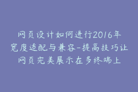 网页设计如何进行2016年宽度适配与兼容-提高技巧让网页完美展示在多终端上