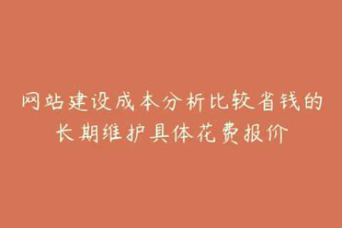 网站建设成本分析比较省钱的长期维护具体花费报价
