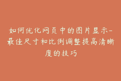 如何优化网页中的图片显示-最佳尺寸和比例调整提高清晰度的技巧