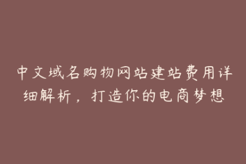 中文域名购物网站建站费用详细解析，打造你的电商梦想