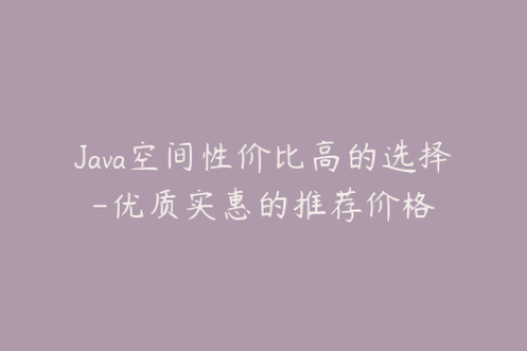 Java空间性价比高的选择-优质实惠的推荐价格