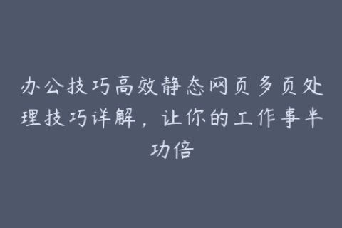 办公技巧高效静态网页多页处理技巧详解，让你的工作事半功倍
