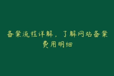 备案流程详解，了解网站备案费用明细
