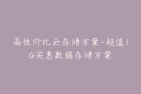 高性价比云存储方案-超值1G实惠数据存储方案