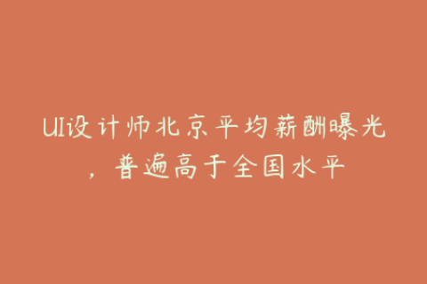UI设计师北京平均薪酬曝光，普遍高于全国水平