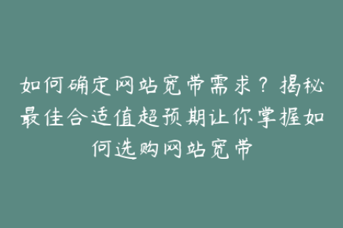 如何确定网站宽带需求？揭秘最佳合适值超预期让你掌握如何选购网站宽带