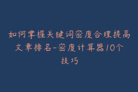 如何掌握关键词密度合理提高文章排名-密度计算器10个技巧