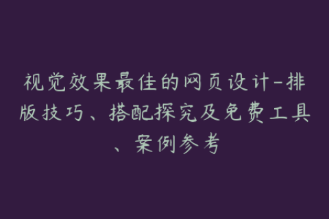 视觉效果最佳的网页设计-排版技巧、搭配探究及免费工具、案例参考