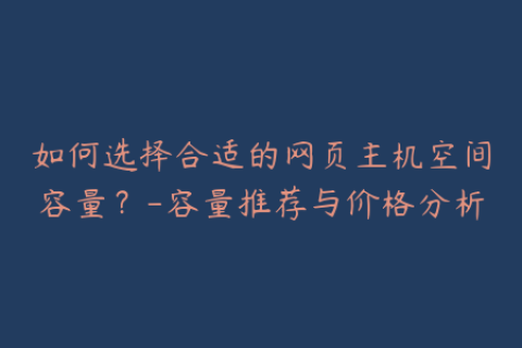 如何选择合适的网页主机空间容量？-容量推荐与价格分析