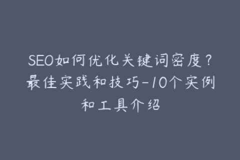 SEO如何优化关键词密度？最佳实践和技巧-10个实例和工具介绍