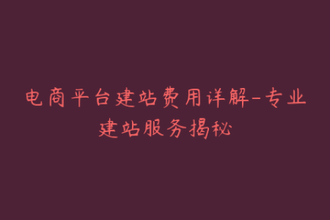 电商平台建站费用详解-专业建站服务揭秘